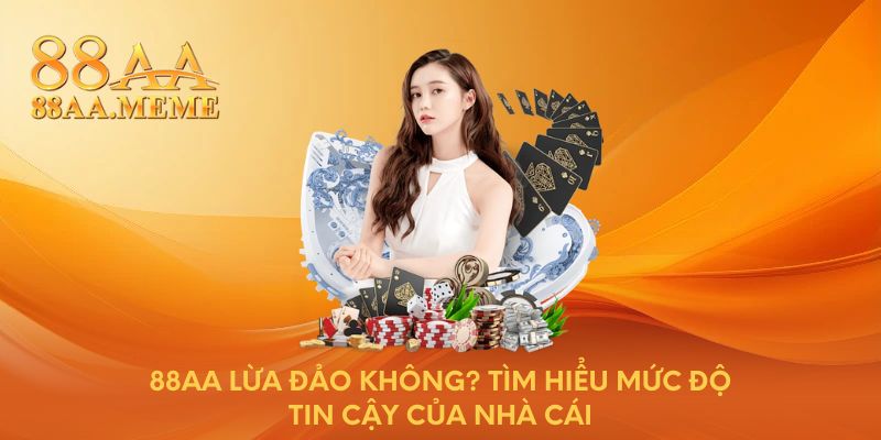 88AA lừa đảo không? Tìm hiểu mức độ tin cậy của nhà cái