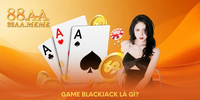 Game Blackjack là gì?
