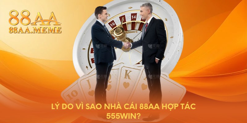 Lý do vì sao nhà cái 88AA hợp tác 555WIN?