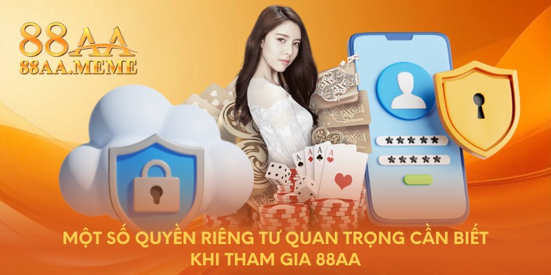 Một số quyền riêng tư quan trọng cần biết khi tham gia 88AA