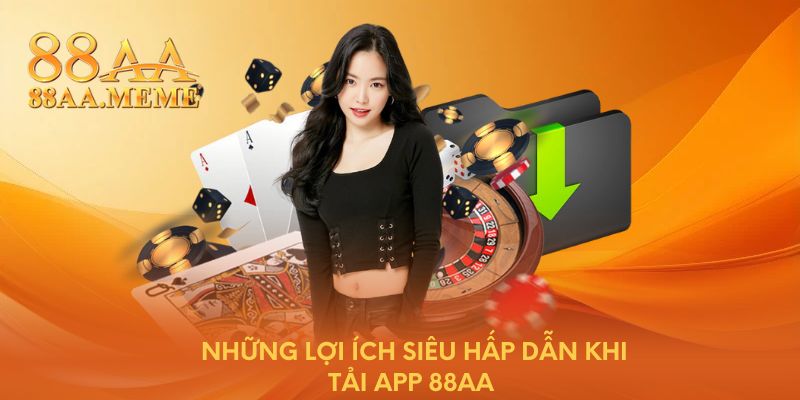 Những lợi ích siêu hấp dẫn khi tải app 88AA