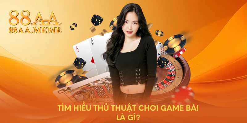 Tìm hiểu thủ thuật chơi game bài là gì?