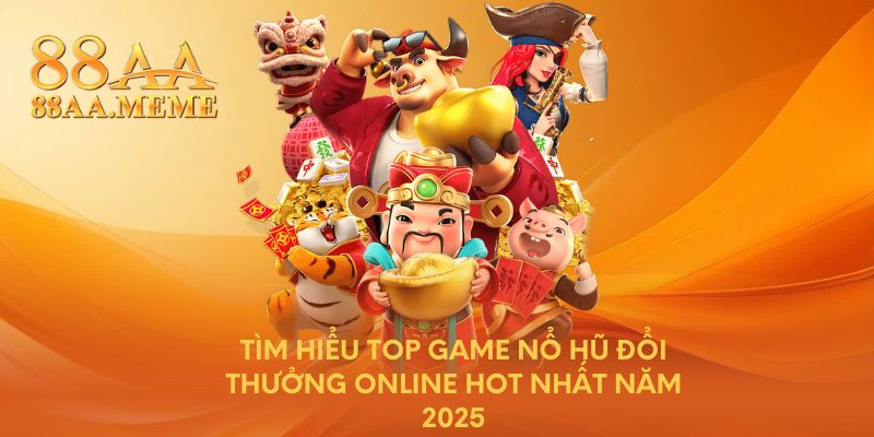 Tìm hiểu top game nổ hũ đổi thưởng online hot nhất năm 2025