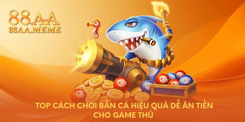 Top cách chơi bắn cá hiệu quả dễ ăn tiền cho game thủ