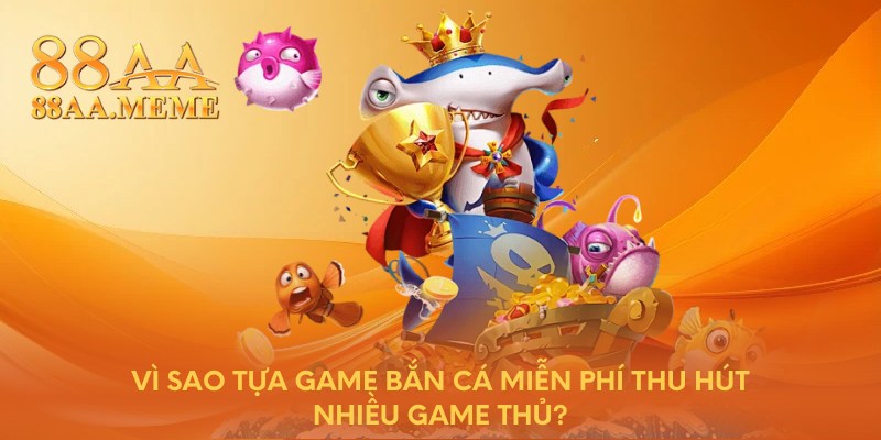 Vì sao tựa game bắn cá miễn phí thu hút nhiều game thủ?